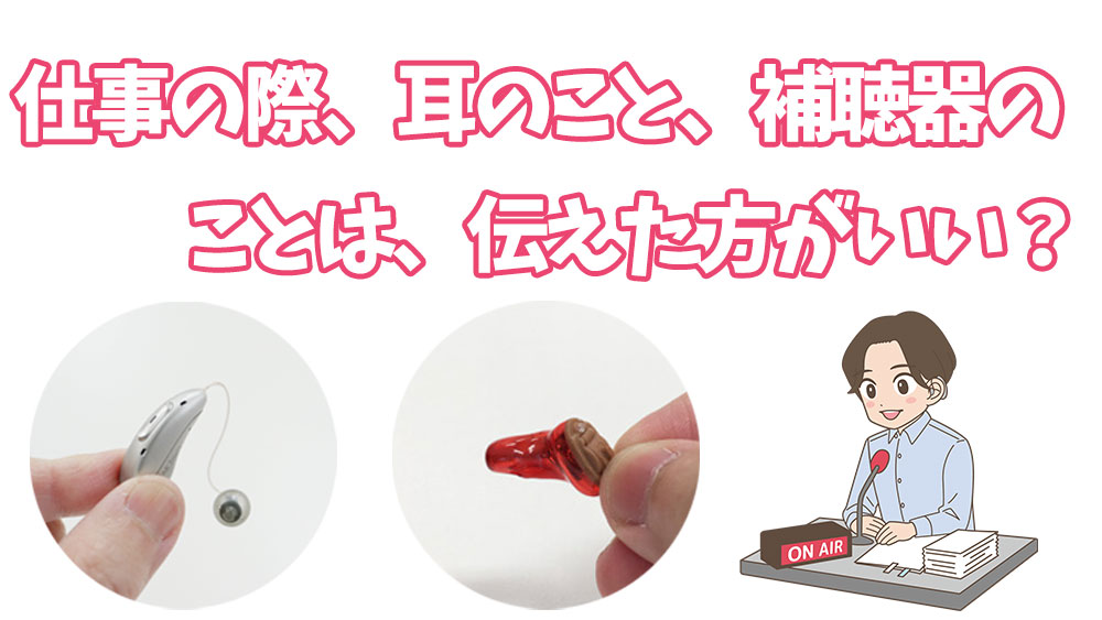 仕事の際、耳のこと、補聴器のことは、伝えた方がいい？
