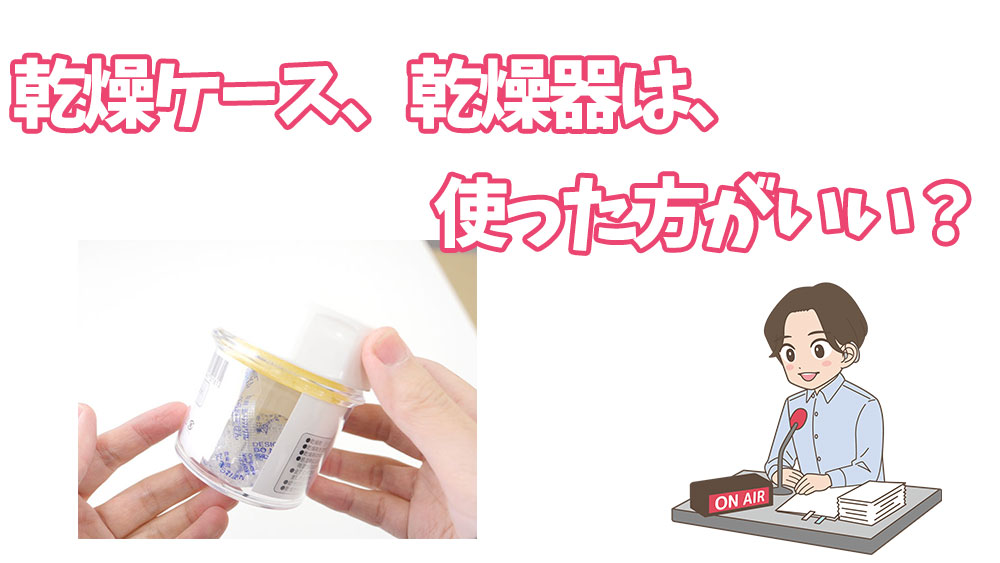 乾燥ケース、乾燥器は、使った方がいい？
